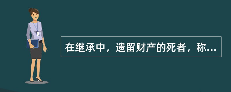 在继承中，遗留财产的死者，称为（），公民死亡时遗留的个人合法财产称为（）。 -