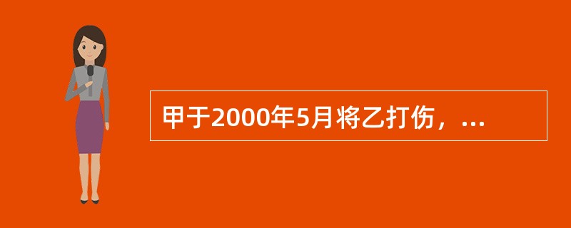 甲于2000年5月将乙打伤，乙为此花去医药费5000元，但未及时向甲索赔。200