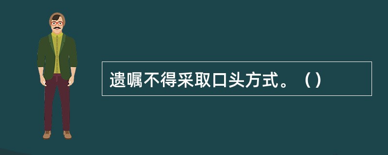 遗嘱不得采取口头方式。（）