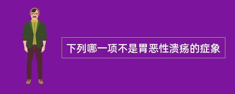 下列哪一项不是胃恶性溃疡的症象