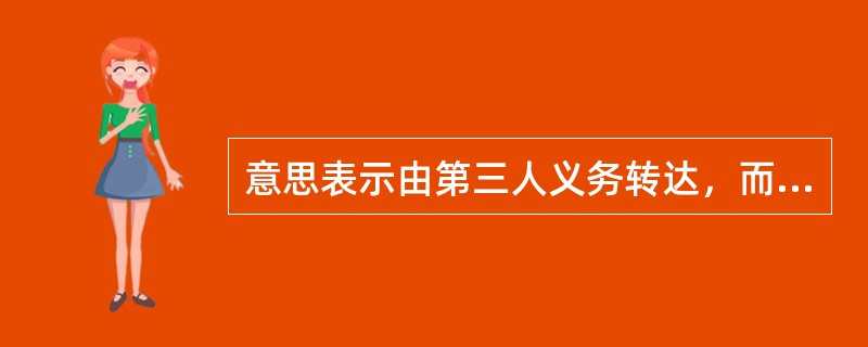 意思表示由第三人义务转达，而第三人由于过失转达错误，或没有转达使他人造成损失的，