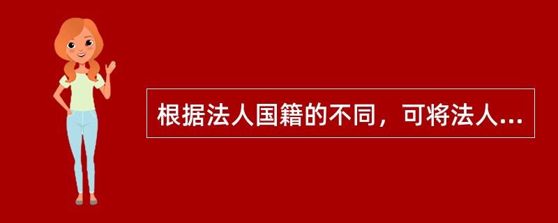 根据法人国籍的不同，可将法人分为（）法人和（）法人