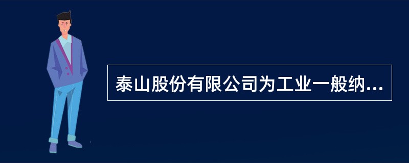 泰山股份有限公司为工业一般纳税企业,该公司采用递延法进行所得税会计处理,所得税税