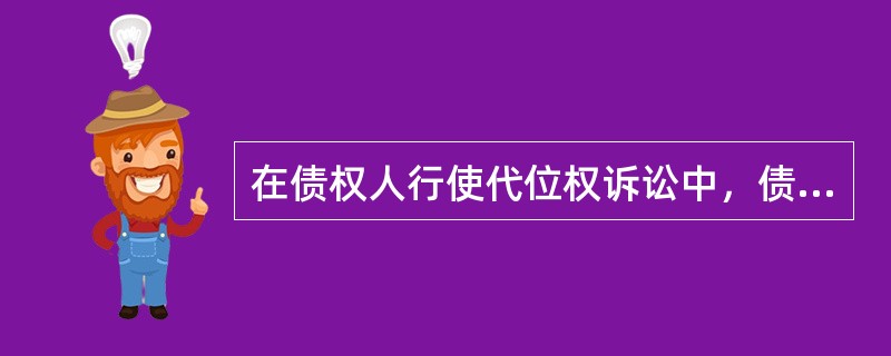 在债权人行使代位权诉讼中，债务人的诉讼地位为（）