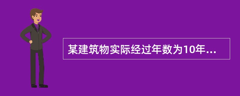 某建筑物实际经过年数为10年,估价人员现场查勘后认为该建筑物建筑设计过时和维护保