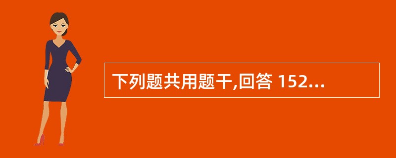 下列题共用题干,回答 152~155 题。 第 152 题