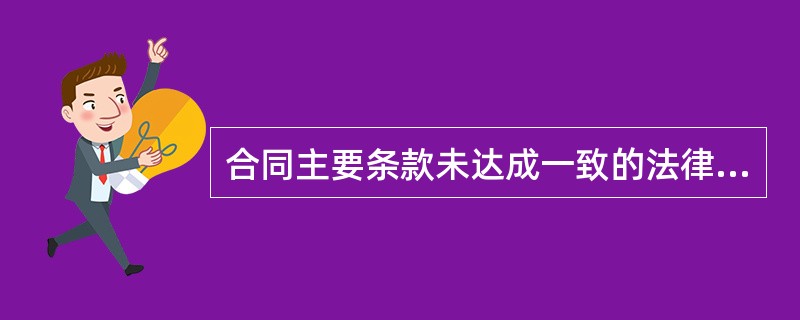 合同主要条款未达成一致的法律后果是（）