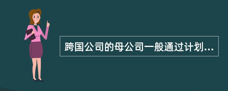 跨国公司的母公司一般通过计划管理、财务管理和人事管理实现对子公司的控制,母公司制