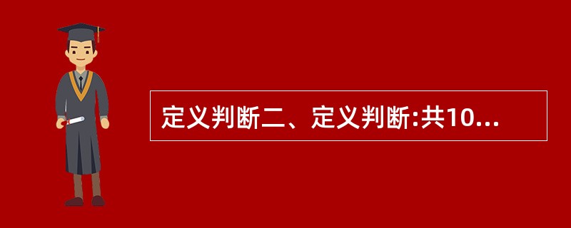 定义判断二、定义判断:共10 题。每道题先给出一个概念的定义,然后分别列出四 种