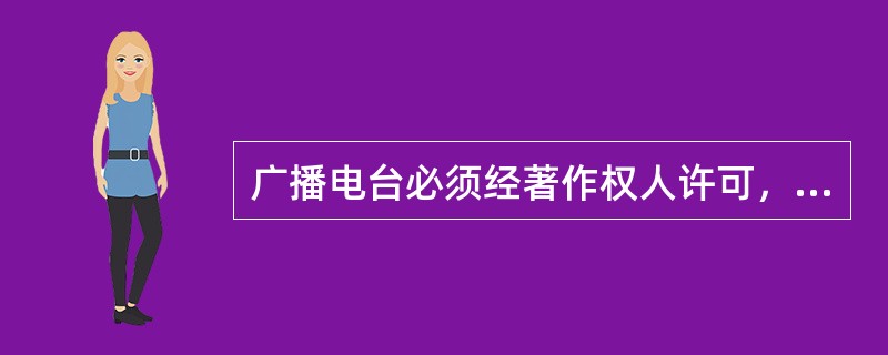 广播电台必须经著作权人许可，同时向著作权人支付报酬才可以播放的作品有（）。 -