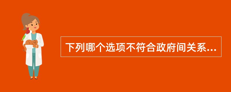 下列哪个选项不符合政府间关系（）