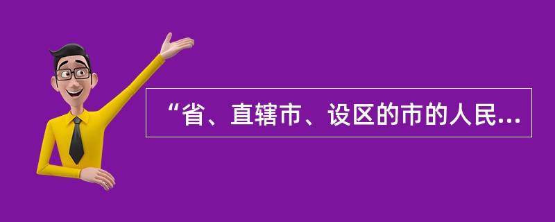 “省、直辖市、设区的市的人民代表大会代表由下一级的人民代表大会选举；县、不设区的