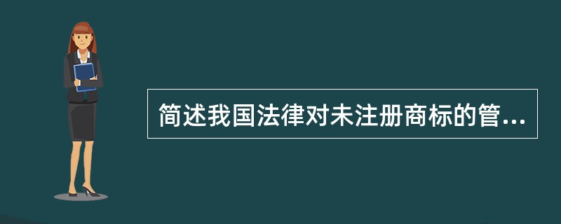 简述我国法律对未注册商标的管理。