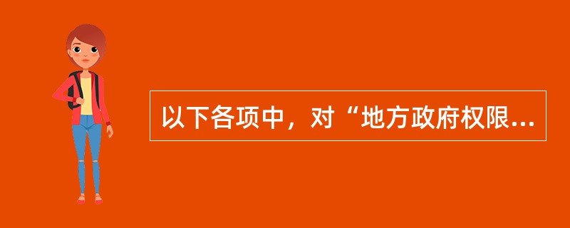 以下各项中，对“地方政府权限的局部性特征理解不正确的是（）