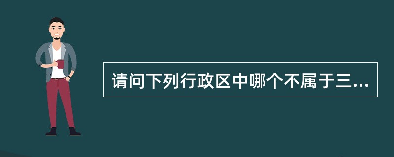 请问下列行政区中哪个不属于三级制（）