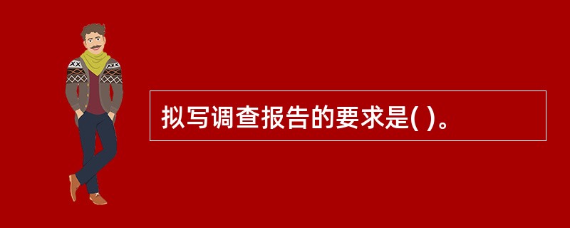 拟写调查报告的要求是( )。