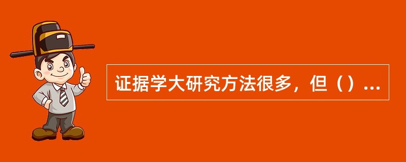 证据学大研究方法很多，但（）是证据学的基本研究方法。