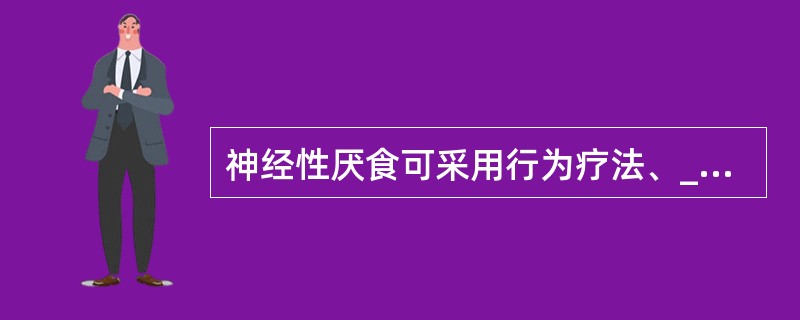 神经性厌食可采用行为疗法、_____疗法矫正,可采用_____法来治疗失眠。 -