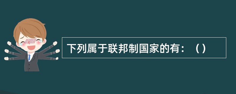 下列属于联邦制国家的有：（）