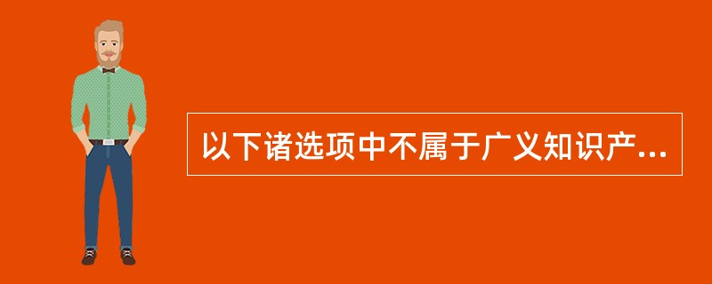 以下诸选项中不属于广义知识产权范围的是（）