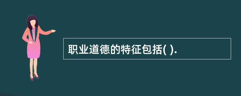 职业道德的特征包括( ).