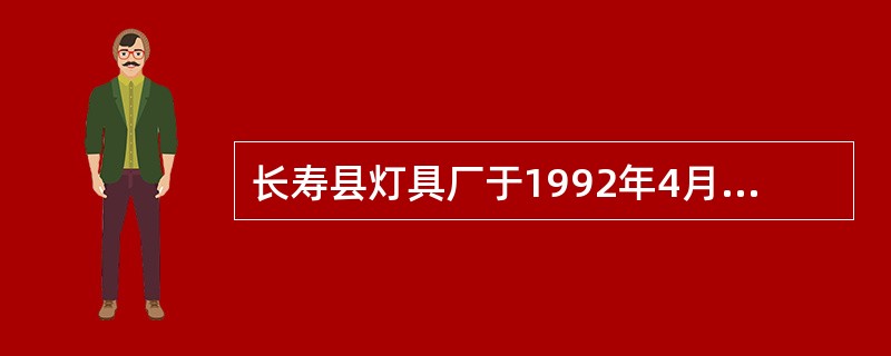 长寿县灯具厂于1992年4月向商标局申请为其产品注册“长寿&rdqu