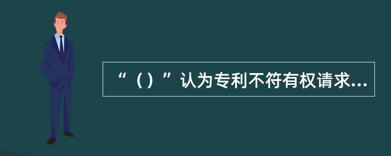 “（）”认为专利不符有权请求宣告无效