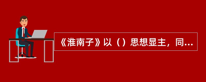 《淮南子》以（）思想显主，同时又融合儒、法、阴阳各家的思想。