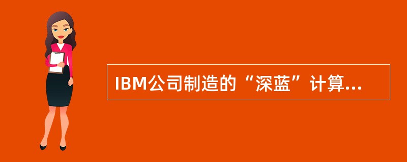 IBM公司制造的“深蓝”计算机战胜了世界顶级国际象棋大师卡斯帕罗夫。这一事实表明