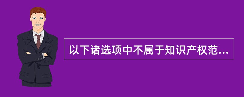 以下诸选项中不属于知识产权范围的是（）。