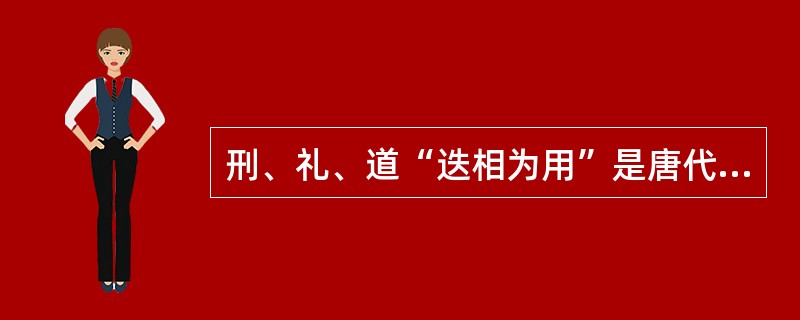 刑、礼、道“迭相为用”是唐代思想家（）提出的主张。