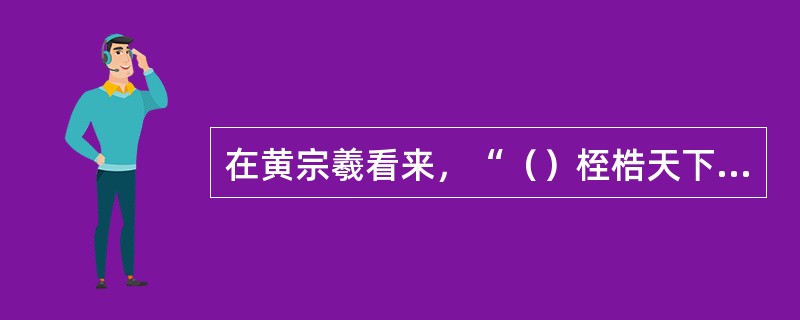 在黄宗羲看来，“（）桎梏天下人之手足”。