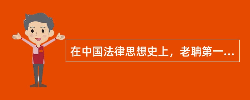 在中国法律思想史上，老聃第一个在《老子》中提出了（）的主张，形成了我国古代最早的