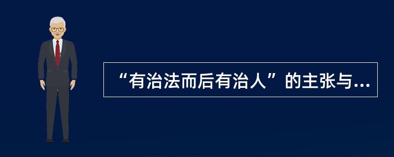 “有治法而后有治人”的主张与下列先秦哪位思想家的观点正好是相对的？（）