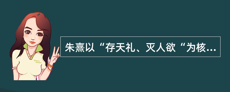 朱熹以“存天礼、灭人欲“为核心的法律思想主张（）。