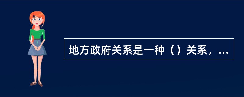 地方政府关系是一种（）关系，随着（）的变化而不断变化.