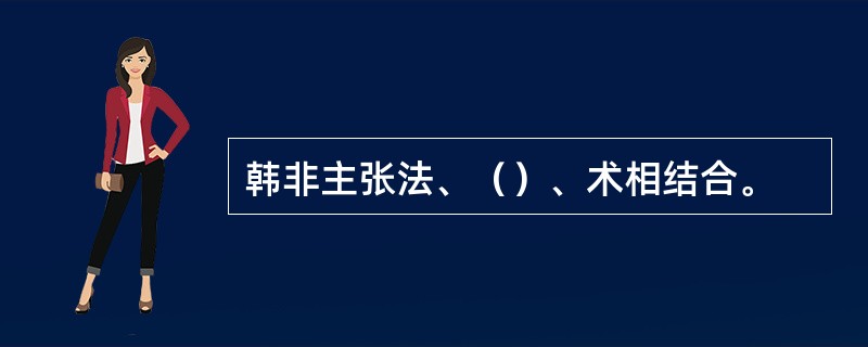 韩非主张法、（）、术相结合。