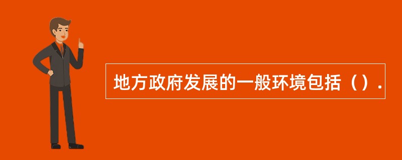 地方政府发展的一般环境包括（）.