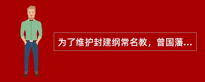 为了维护封建纲常名教，曾国藩提出的政纲是（）