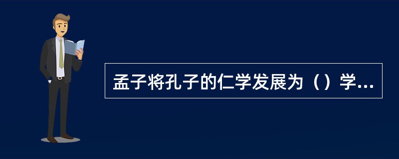 孟子将孔子的仁学发展为（）学说。