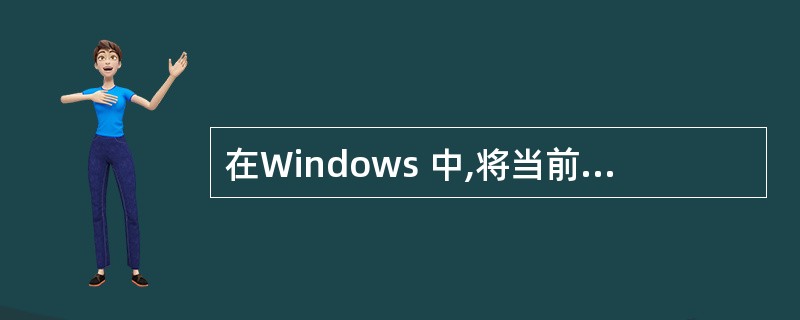 在Windows 中,将当前窗口复制到“剪贴板”的快捷键是