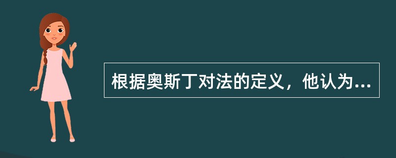 根据奥斯丁对法的定义，他认为法的主要特征是（）