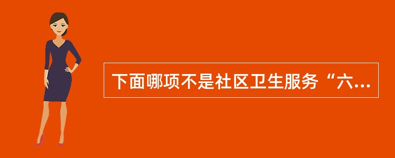 下面哪项不是社区卫生服务“六位一体”的综合功能