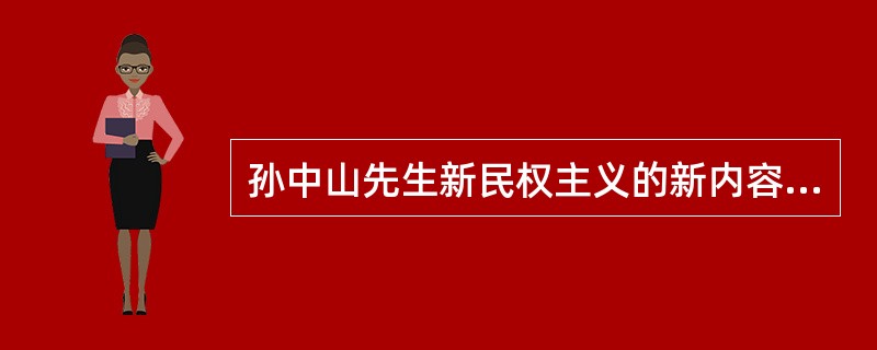 孙中山先生新民权主义的新内容集中体现为（）