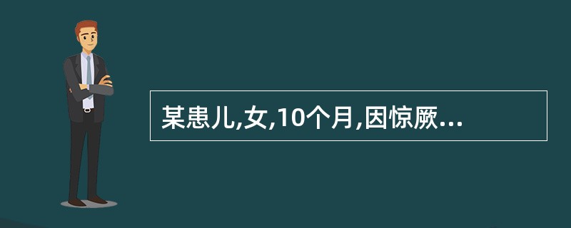 某患儿,女,10个月,因惊厥发生3次来院诊治。患儿系牛乳喂养,体质较差。昨日起突