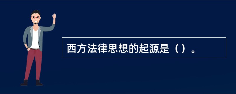 西方法律思想的起源是（）。