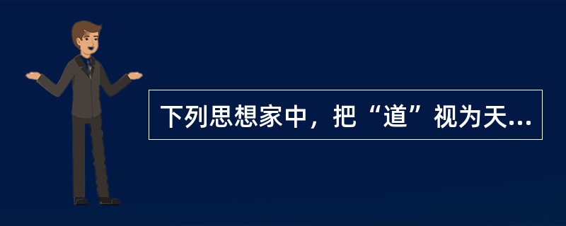 下列思想家中，把“道”视为天地万物的本源和主宰的是（）