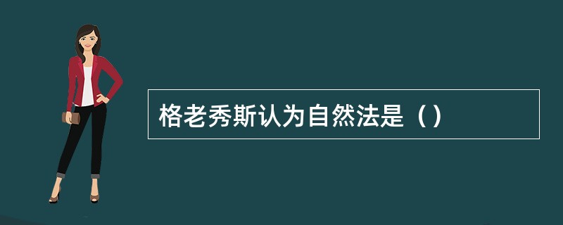 格老秀斯认为自然法是（）