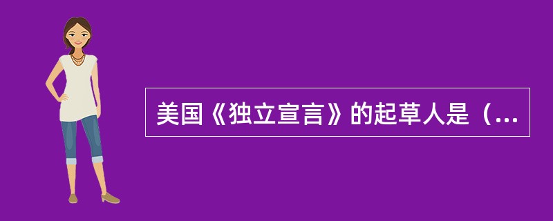 美国《独立宣言》的起草人是（）。