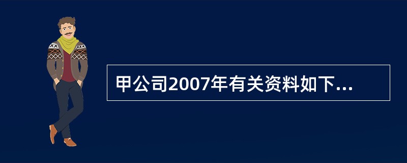 甲公司2007年有关资料如下:2007年12月31日单位:万元 资产 金额 与销